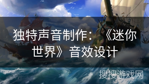 独特声音制作：《迷你世界》音效设计