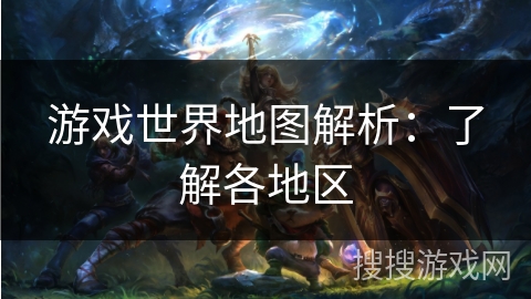 游戏世界地图解析：了解各地区