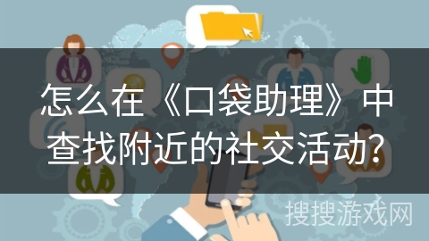 怎么在《口袋助理》中查找附近的社交活动？