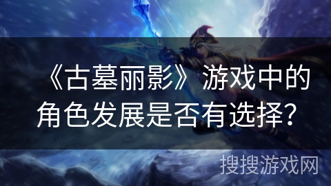 《古墓丽影》游戏中的角色发展是否有选择？