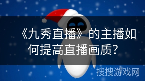 《九秀直播》的主播如何提高直播画质？