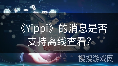 《Yippi》的消息是否支持离线查看？