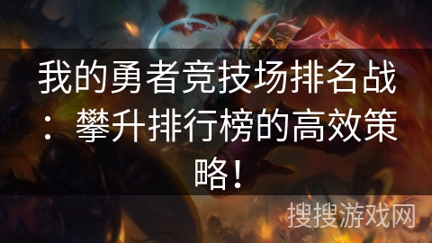 我的勇者竞技场排名战：攀升排行榜的高效策略！