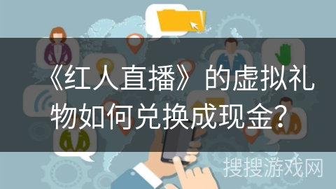 《红人直播》的虚拟礼物如何兑换成现金？