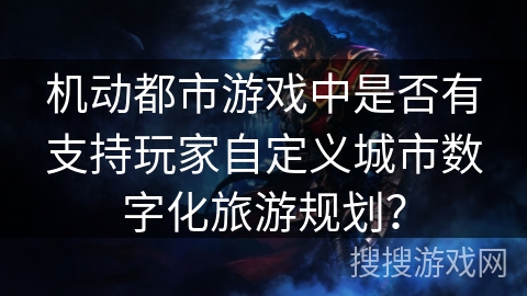 机动都市游戏中是否有支持玩家自定义城市数字化旅游规划？