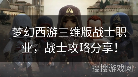 梦幻西游三维版战士职业，战士攻略分享！
