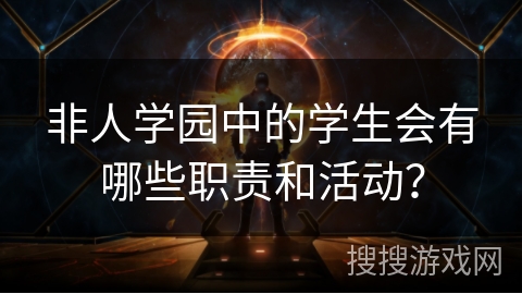 非人学园中的学生会有哪些职责和活动？