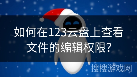 如何在123云盘上查看文件的编辑权限？