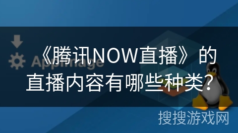 《腾讯NOW直播》的直播内容有哪些种类？