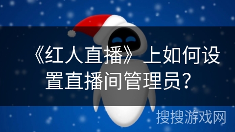 《红人直播》上如何设置直播间管理员？