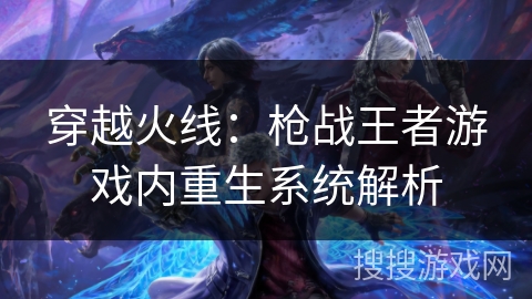 穿越火线：枪战王者游戏内重生系统解析