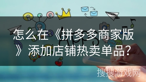 怎么在《拼多多商家版》添加店铺热卖单品？
