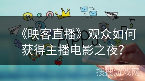 《映客直播》观众如何获得主播电影之夜？