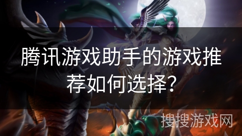 腾讯游戏助手的游戏推荐如何选择？