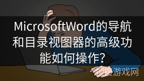 MicrosoftWord的导航和目录视图器的高级功能如何操作？
