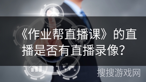 《作业帮直播课》的直播是否有直播录像？
