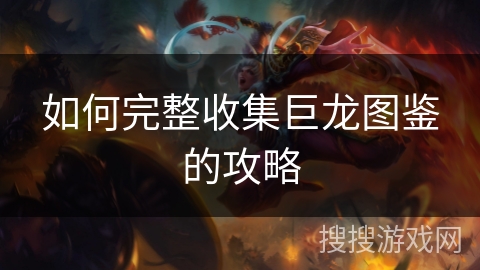 如何完整收集巨龙图鉴的攻略