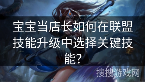 宝宝当店长如何在联盟技能升级中选择关键技能？