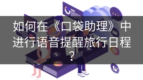 如何在《口袋助理》中进行语音提醒旅行日程？