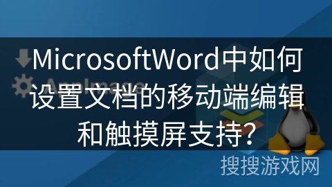 MicrosoftWord中如何设置文档的移动端编辑和触摸屏支持？