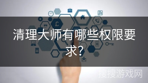 清理大师有哪些权限要求？
