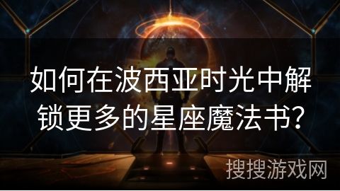 如何在波西亚时光中解锁更多的星座魔法书？