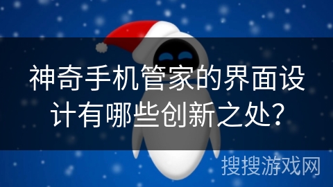 神奇手机管家的界面设计有哪些创新之处？