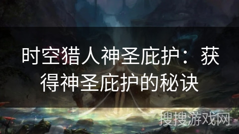 时空猎人神圣庇护：获得神圣庇护的秘诀