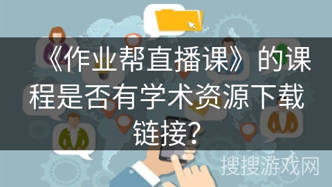 《作业帮直播课》的课程是否有学术资源下载链接？