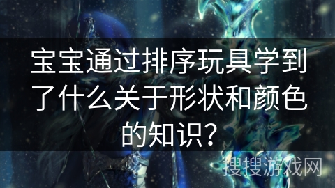 宝宝通过排序玩具学到了什么关于形状和颜色的知识？