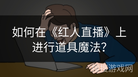 如何在《红人直播》上进行道具魔法？