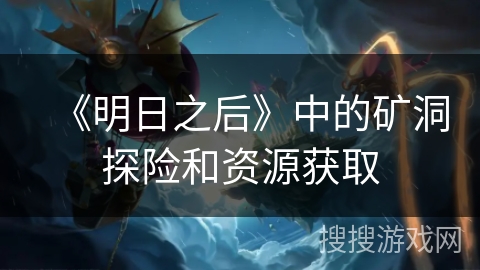 《明日之后》中的矿洞探险和资源获取