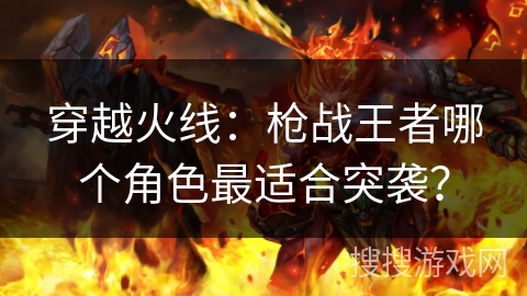 穿越火线：枪战王者哪个角色最适合突袭？