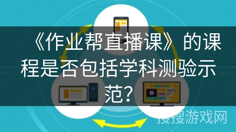 《作业帮直播课》的课程是否包括学科测验示范？