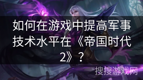 如何在游戏中提高军事技术水平在《帝国时代2》？