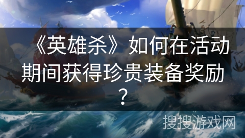 《英雄杀》如何在活动期间获得珍贵装备奖励？