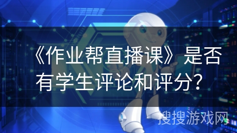 《作业帮直播课》是否有学生评论和评分？