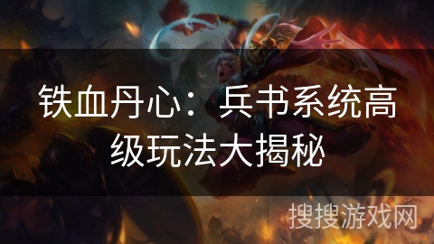 铁血丹心：兵书系统高级玩法大揭秘