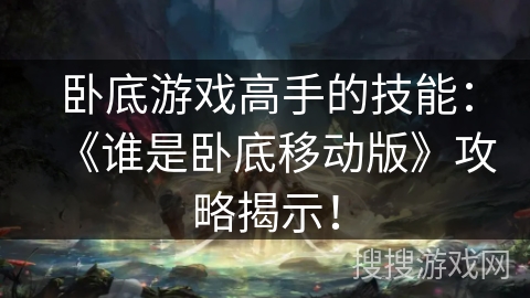 卧底游戏高手的技能：《谁是卧底移动版》攻略揭示！