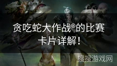 贪吃蛇大作战®的比赛卡片详解！