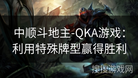 中顺斗地主-QKA游戏：利用特殊牌型赢得胜利