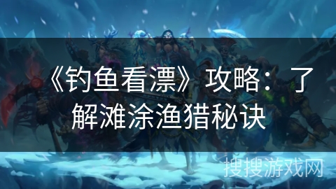 《钓鱼看漂》攻略：了解滩涂渔猎秘诀