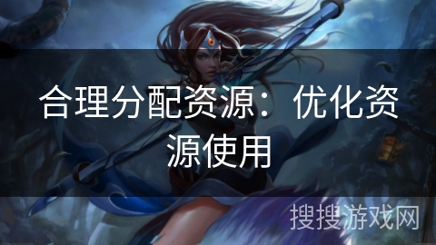 合理分配资源：优化资源使用