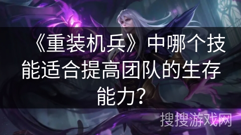 《重装机兵》中哪个技能适合提高团队的生存能力？