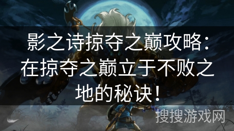 影之诗掠夺之巅攻略：在掠夺之巅立于不败之地的秘诀！