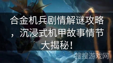 合金机兵剧情解谜攻略，沉浸式机甲故事情节大揭秘！