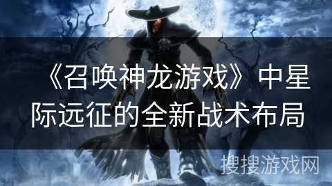 《召唤神龙游戏》中星际远征的全新战术布局