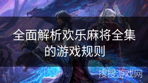 全面解析欢乐麻将全集的游戏规则