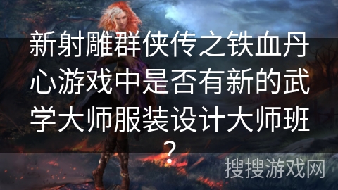 新射雕群侠传之铁血丹心游戏中是否有新的武学大师服装设计大师班？
