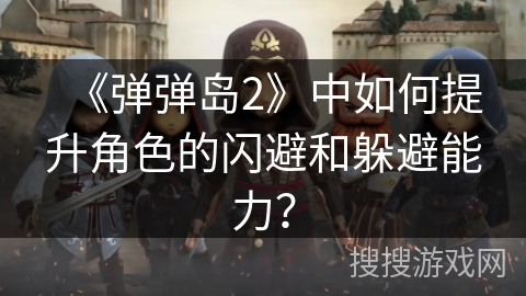 《弹弹岛2》中如何提升角色的闪避和躲避能力？